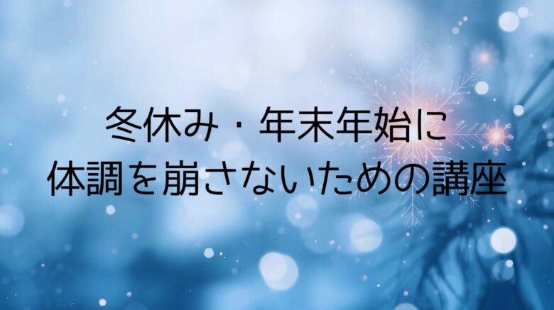 冬休み・年末年始に体調を崩さないための講座冬休み・年末年始に体調を崩さないための講座